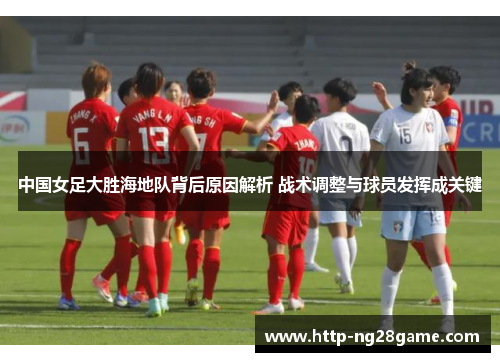 中国女足大胜海地队背后原因解析 战术调整与球员发挥成关键