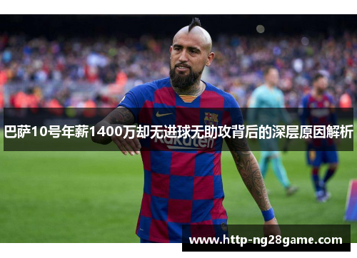 巴萨10号年薪1400万却无进球无助攻背后的深层原因解析