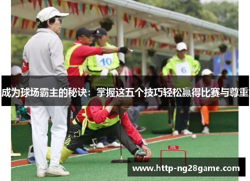 成为球场霸主的秘诀：掌握这五个技巧轻松赢得比赛与尊重