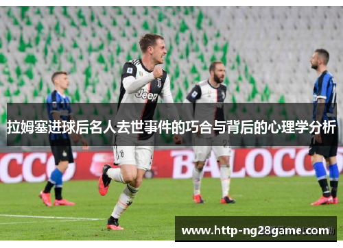 拉姆塞进球后名人去世事件的巧合与背后的心理学分析