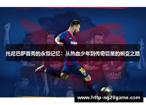 托尼巴萨首秀的永恒记忆：从热血少年到传奇巨星的蜕变之路