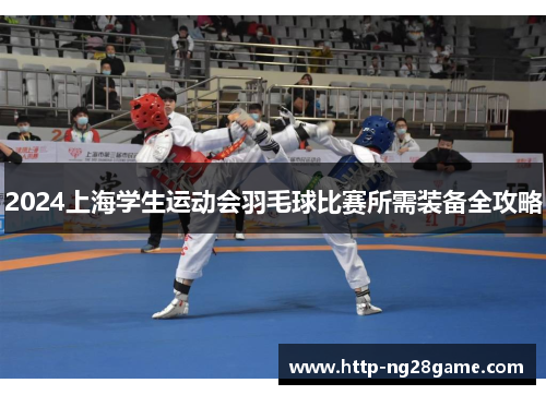 2024上海学生运动会羽毛球比赛所需装备全攻略