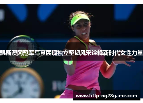 凯斯澳网冠军写真展现独立坚韧风采诠释新时代女性力量