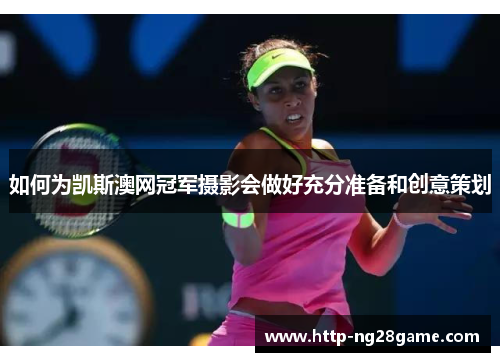 如何为凯斯澳网冠军摄影会做好充分准备和创意策划