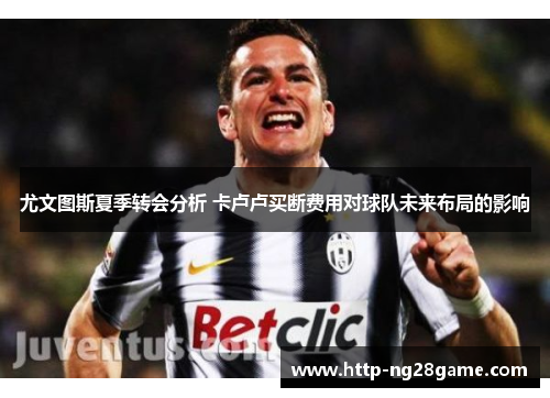 尤文图斯夏季转会分析 卡卢卢买断费用对球队未来布局的影响