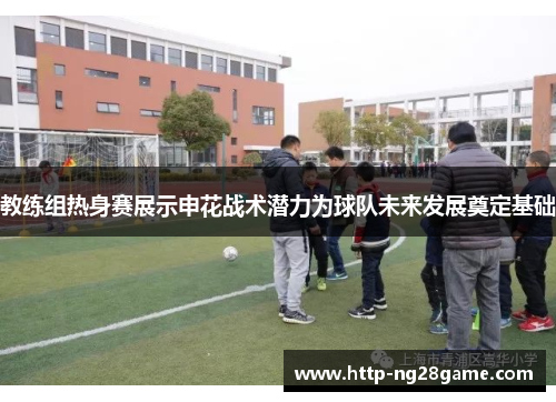 教练组热身赛展示申花战术潜力为球队未来发展奠定基础