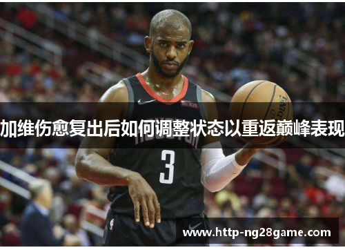 加维伤愈复出后如何调整状态以重返巅峰表现