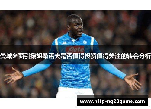 曼城冬窗引援胡桑诺夫是否值得投资值得关注的转会分析