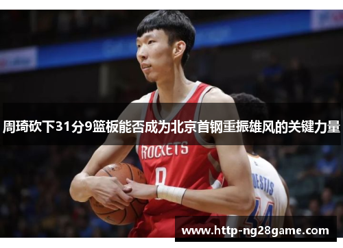 周琦砍下31分9篮板能否成为北京首钢重振雄风的关键力量