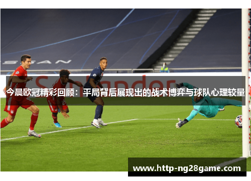 今晨欧冠精彩回顾：平局背后展现出的战术博弈与球队心理较量