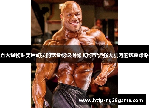 五大怪物健美运动员的饮食秘诀揭秘 助你塑造强大肌肉的饮食策略
