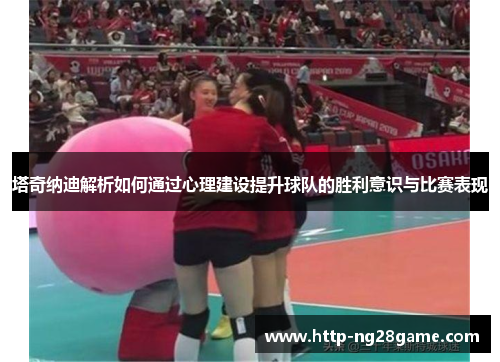 塔奇纳迪解析如何通过心理建设提升球队的胜利意识与比赛表现