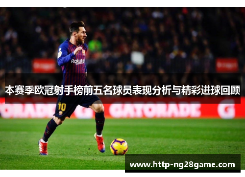 本赛季欧冠射手榜前五名球员表现分析与精彩进球回顾