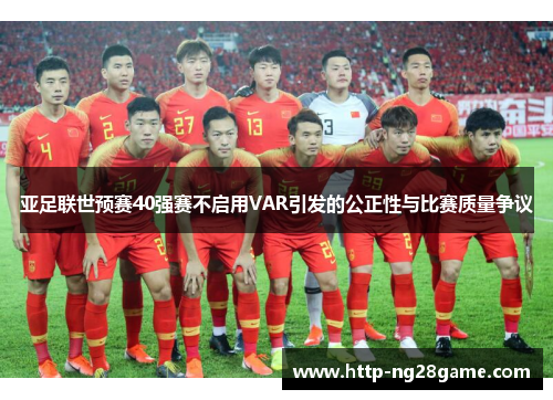 亚足联世预赛40强赛不启用VAR引发的公正性与比赛质量争议