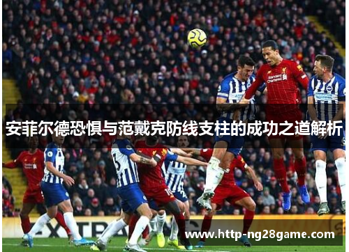 安菲尔德恐惧与范戴克防线支柱的成功之道解析