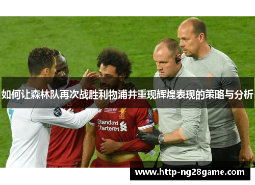 如何让森林队再次战胜利物浦并重现辉煌表现的策略与分析