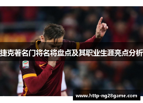 捷克著名门将名将盘点及其职业生涯亮点分析