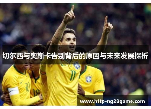 切尔西与奥斯卡告别背后的原因与未来发展探析