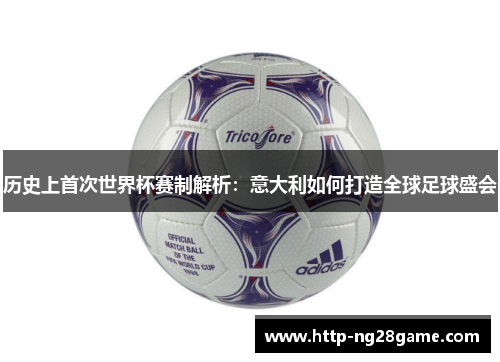 历史上首次世界杯赛制解析：意大利如何打造全球足球盛会