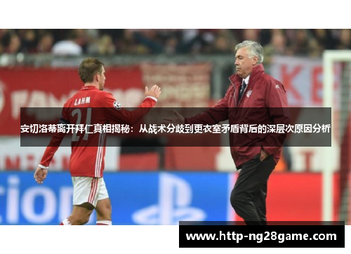 安切洛蒂离开拜仁真相揭秘：从战术分歧到更衣室矛盾背后的深层次原因分析