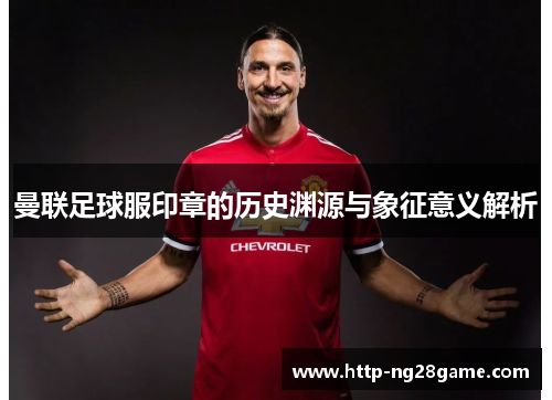 曼联足球服印章的历史渊源与象征意义解析