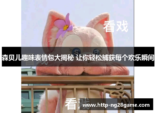 森贝儿趣味表情包大揭秘 让你轻松捕获每个欢乐瞬间