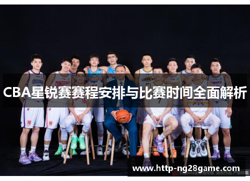 CBA星锐赛赛程安排与比赛时间全面解析
