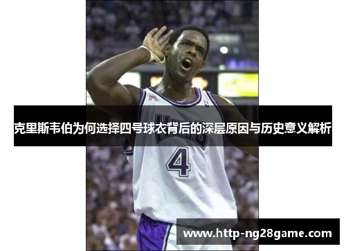 克里斯韦伯为何选择四号球衣背后的深层原因与历史意义解析
