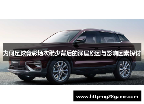 为何足球竞彩场次稀少背后的深层原因与影响因素探讨