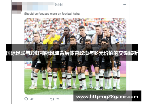 国际足联与彩虹袖标风波背后体育政治与多元价值的交锋解析