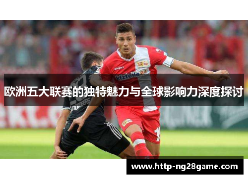 欧洲五大联赛的独特魅力与全球影响力深度探讨