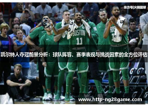 凯尔特人夺冠前景分析：球队阵容、赛季表现与挑战因素的全方位评估