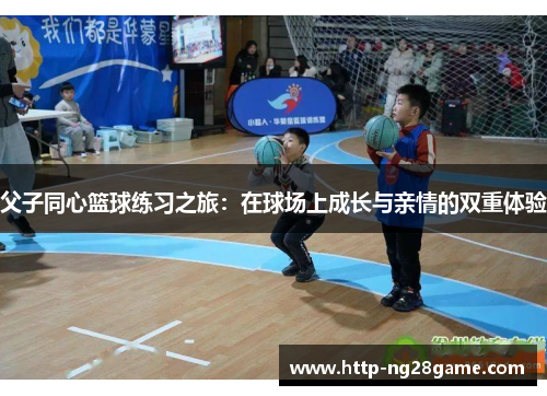父子同心篮球练习之旅：在球场上成长与亲情的双重体验