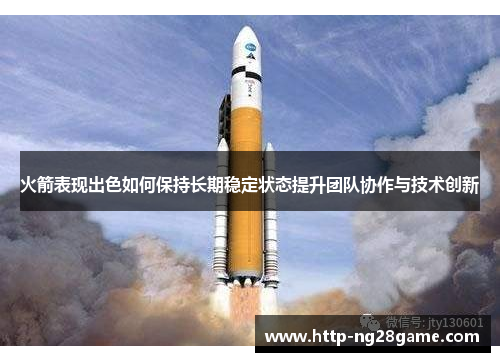 火箭表现出色如何保持长期稳定状态提升团队协作与技术创新