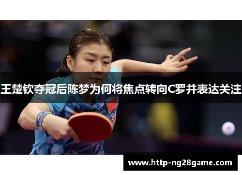 王楚钦夺冠后陈梦为何将焦点转向C罗并表达关注