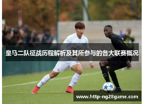 皇马二队征战历程解析及其所参与的各大联赛概况