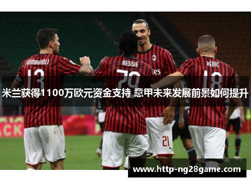 米兰获得1100万欧元资金支持 意甲未来发展前景如何提升