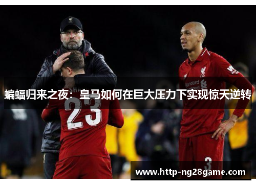 蝙蝠归来之夜：皇马如何在巨大压力下实现惊天逆转