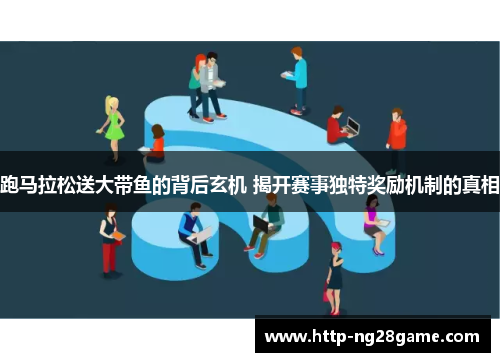 跑马拉松送大带鱼的背后玄机 揭开赛事独特奖励机制的真相