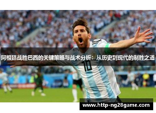 阿根廷战胜巴西的关键策略与战术分析：从历史到现代的制胜之道