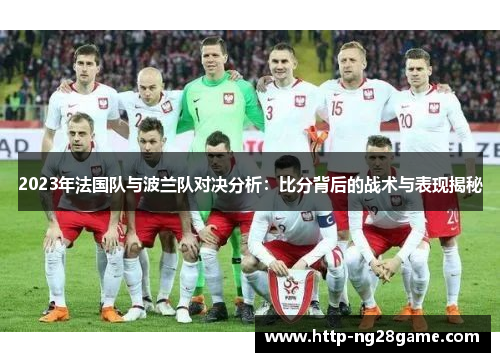 2023年法国队与波兰队对决分析：比分背后的战术与表现揭秘