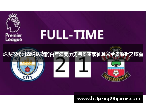 深度探秘阿森纳队徽的百年演变历史与多重象征意义全景解析之旅篇