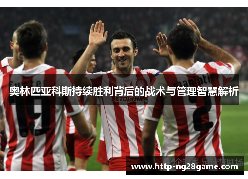 奥林匹亚科斯持续胜利背后的战术与管理智慧解析