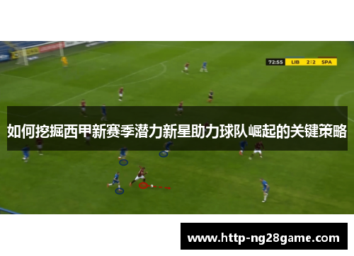 如何挖掘西甲新赛季潜力新星助力球队崛起的关键策略