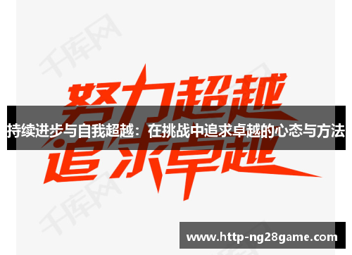 持续进步与自我超越：在挑战中追求卓越的心态与方法
