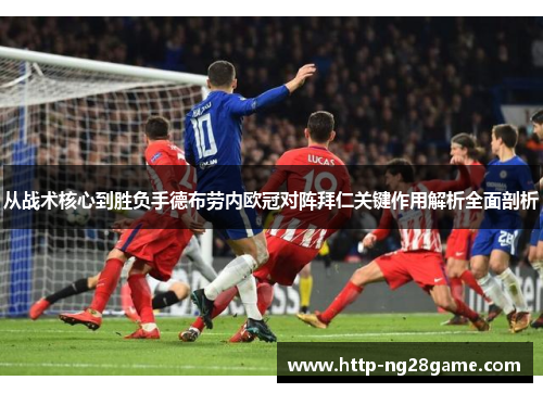 从战术核心到胜负手德布劳内欧冠对阵拜仁关键作用解析全面剖析 从战术核心到胜负手德布劳内欧冠对阵拜仁关键作用解析全面剖析