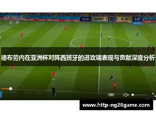 德布劳内在亚洲杯对阵西班牙的进攻端表现与贡献深度分析 德布劳内在亚洲杯对阵西班牙的进攻端表现与贡献深度分析