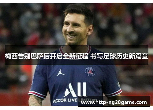 梅西告别巴萨后开启全新征程 书写足球历史新篇章 梅西告别巴萨后开启全新征程 书写足球历史新篇章