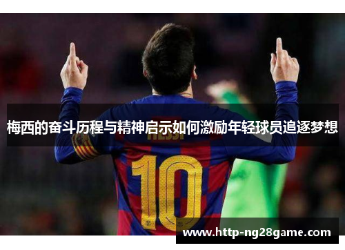 梅西的奋斗历程与精神启示如何激励年轻球员追逐梦想
