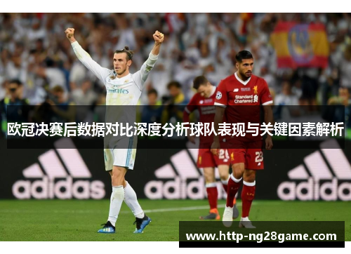 欧冠决赛后数据对比深度分析球队表现与关键因素解析